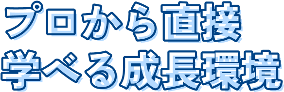プロから直接学べる成長環境